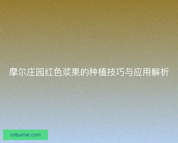摩尔庄园红色浆果的种植技巧与应用解析