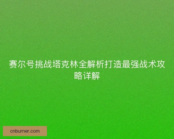 赛尔号挑战塔克林全解析打造最强战术攻略详解