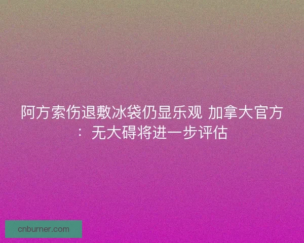 阿方索伤退敷冰袋仍显乐观 加拿大官方：无大碍将进一步评估