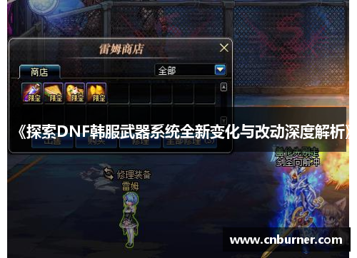 《探索DNF韩服武器系统全新变化与改动深度解析》