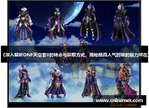 《深入解析DNF天空套8的特点与获取方式，揭秘最具人气时装的魅力所在》